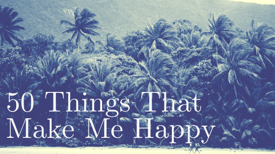 50 Things That Make Me Happy